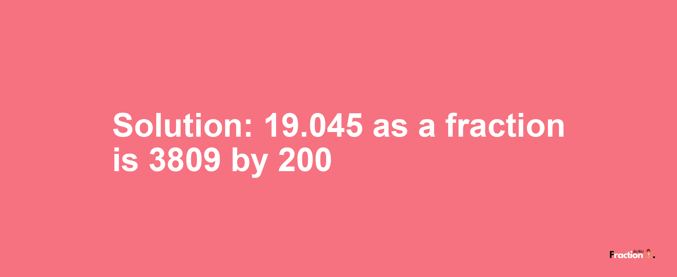 Solution:19.045 as a fraction is 3809/200